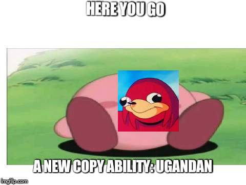 Ugandan Kirby: Ugandan Knuckles and Kirby meme weekend: A FlamingKnuckles66 and Blaze_the_Blaziken event | HERE YOU GO; A NEW COPY ABILITY: UGANDAN | image tagged in meme,ugandan knuckles,kirby,weekend | made w/ Imgflip meme maker