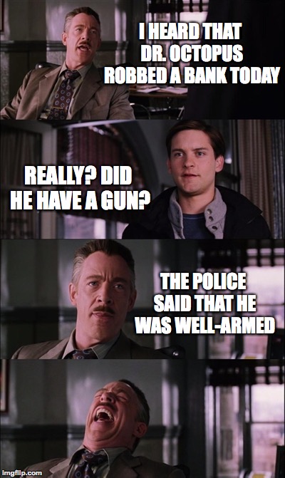 (This joke is not mine, credit goes to original creator) |  I HEARD THAT DR. OCTOPUS ROBBED A BANK TODAY; REALLY? DID HE HAVE A GUN? THE POLICE SAID THAT HE WAS WELL-ARMED | image tagged in memes,spiderman laugh,funny,armed robbery,memelord344,always upvotes | made w/ Imgflip meme maker