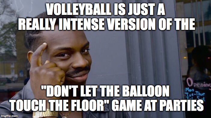 Think about it. | VOLLEYBALL IS JUST A REALLY INTENSE VERSION OF THE; "DON'T LET THE BALLOON TOUCH THE FLOOR" GAME AT PARTIES | image tagged in memes,roll safe think about it,funny,volleyball,memelord344,always upvotes | made w/ Imgflip meme maker
