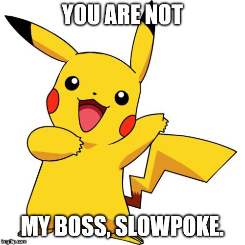 Slowpoke is not higher than Pikachu. | YOU ARE NOT; MY BOSS, SLOWPOKE. | image tagged in pikachu,slowpoke,slavery | made w/ Imgflip meme maker