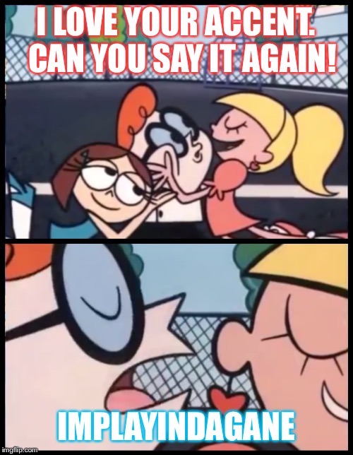 Dexter Accent Meme | I LOVE YOUR ACCENT. 
CAN YOU SAY IT AGAIN! IMPLAYINDAGANE | image tagged in dexter accent meme | made w/ Imgflip meme maker
