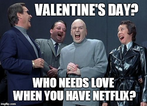 Laughing Villains Meme | VALENTINE'S DAY? WHO NEEDS LOVE WHEN YOU HAVE NETFLIX? | image tagged in memes,laughing villains | made w/ Imgflip meme maker