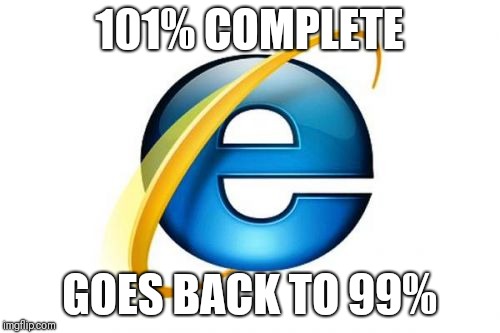 Internet Explorer | 101% COMPLETE; GOES BACK TO 99% | image tagged in memes,internet explorer | made w/ Imgflip meme maker