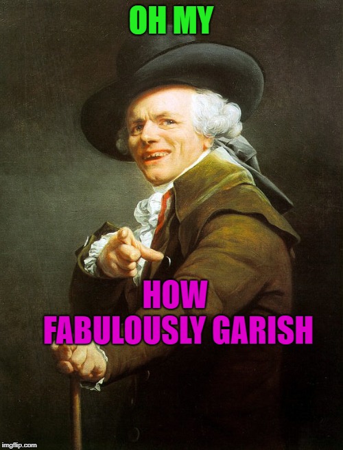 Overly posh | OH MY HOW FABULOUSLY GARISH | image tagged in overly posh | made w/ Imgflip meme maker