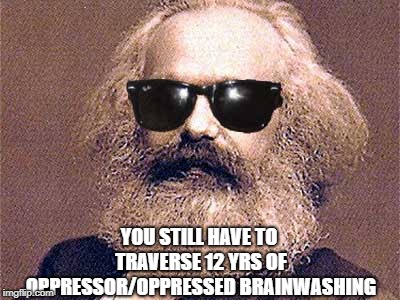 Karl Marx | YOU STILL HAVE TO TRAVERSE 12 YRS OF OPPRESSOR/OPPRESSED BRAINWASHING | image tagged in karl marx | made w/ Imgflip meme maker