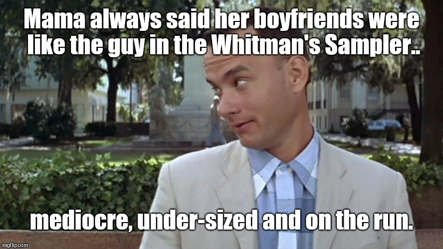 Gump's Mama always said.. | Mama always said her boyfriends were like the guy in the Whitman's Sampler.. mediocre, under-sized and on the run. | image tagged in forrest gump face,forrest gump week 2/10 - 2/16 a cravenmoordik event,humor | made w/ Imgflip meme maker