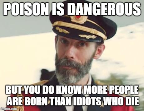 Captain Obvious | POISON IS DANGEROUS BUT YOU DO KNOW MORE PEOPLE ARE BORN THAN IDIOTS WHO DIE | image tagged in captain obvious | made w/ Imgflip meme maker