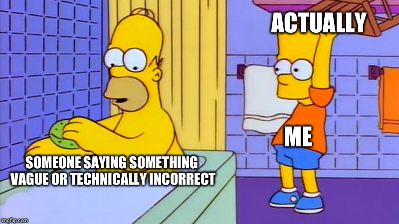 Bart Simpson chair | ACTUALLY; ME; SOMEONE SAYING SOMETHING VAGUE OR TECHNICALLY INCORRECT | image tagged in bart simpson chair | made w/ Imgflip meme maker