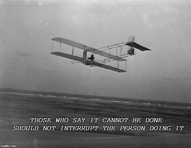 wright brothers plane | THOSE WHO SAY IT CANNOT BE DONE SHOULD NOT INTERRUPT THE PERSON DOING IT | image tagged in wright brothers plane | made w/ Imgflip meme maker