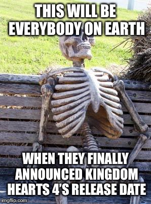 Waiting Skeleton | THIS WILL BE EVERYBODY ON EARTH; WHEN THEY FINALLY ANNOUNCED KINGDOM HEARTS 4’S RELEASE DATE | image tagged in memes,waiting skeleton | made w/ Imgflip meme maker
