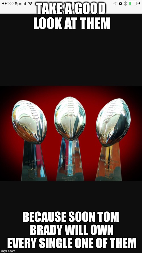 Super bowl trophies | TAKE A GOOD LOOK AT THEM; BECAUSE SOON TOM BRADY WILL OWN EVERY SINGLE ONE OF THEM | image tagged in super bowl trophies | made w/ Imgflip meme maker