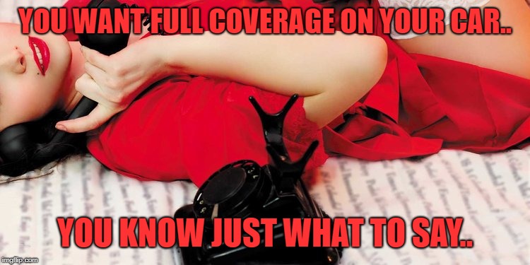 YOU WANT FULL COVERAGE ON YOUR CAR.. YOU KNOW JUST WHAT TO SAY.. | made w/ Imgflip meme maker