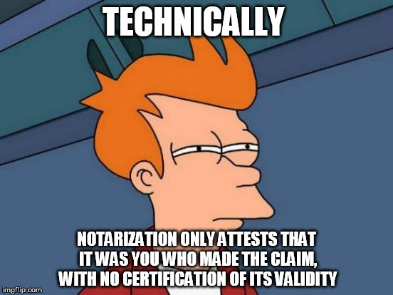 Futurama Fry Meme | TECHNICALLY NOTARIZATION ONLY ATTESTS THAT IT WAS YOU WHO MADE THE CLAIM, WITH NO CERTIFICATION OF ITS VALIDITY | image tagged in memes,futurama fry | made w/ Imgflip meme maker