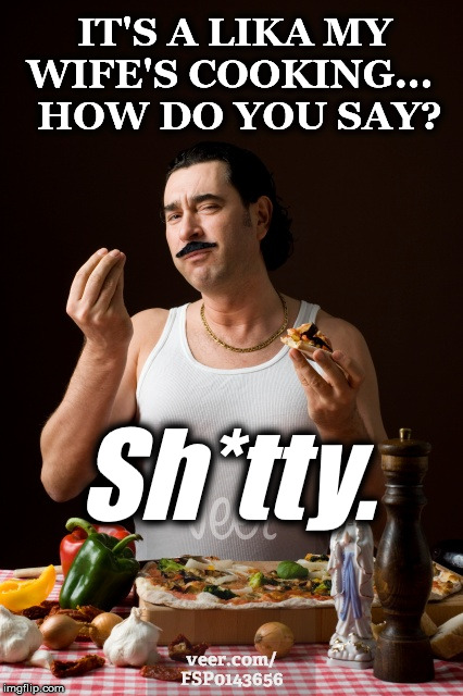 italiano | IT'S A LIKA MY WIFE'S COOKING...

 
HOW DO YOU SAY? Sh*tty. | image tagged in italiano | made w/ Imgflip meme maker