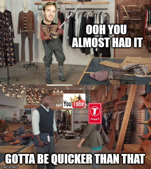 T-series trying to become the king of Youtube | OOH YOU ALMOST HAD IT; GOTTA BE QUICKER THAN THAT | image tagged in pewdiepie | made w/ Imgflip meme maker