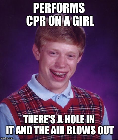 Bad Luck Brian | PERFORMS CPR ON A GIRL; THERE'S A HOLE IN IT AND THE AIR BLOWS OUT | image tagged in memes,bad luck brian | made w/ Imgflip meme maker