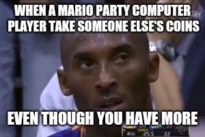 Questionable Strategy Kobe Meme | WHEN A MARIO PARTY COMPUTER PLAYER TAKE SOMEONE ELSE'S COINS; EVEN THOUGH YOU HAVE MORE | image tagged in memes,questionable strategy kobe | made w/ Imgflip meme maker