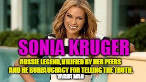 SONIA KRUGER; AUSSIE LEGEND, VILIFIED BY HER PEERS AND HE BUREAUCRACY FOR TELLING THE TRUTH. YARRA MAN | image tagged in sonia kruger | made w/ Imgflip meme maker