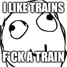 Derp Meme | I LIKE TRAINS; F*CK A TRAIN | image tagged in memes,derp | made w/ Imgflip meme maker