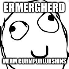 Derp | ERMERGHERD; MERM CURMPURLURSHINS | image tagged in memes,derp | made w/ Imgflip meme maker