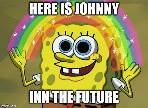 Imagination Spongebob | HERE IS JOHNNY; INN THE FUTURE | image tagged in memes,imagination spongebob | made w/ Imgflip meme maker