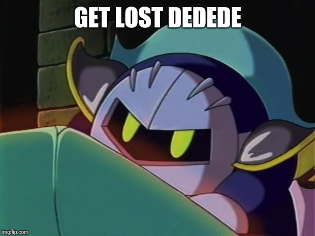 Meta Knight | GET LOST DEDEDE | image tagged in meta knight | made w/ Imgflip meme maker