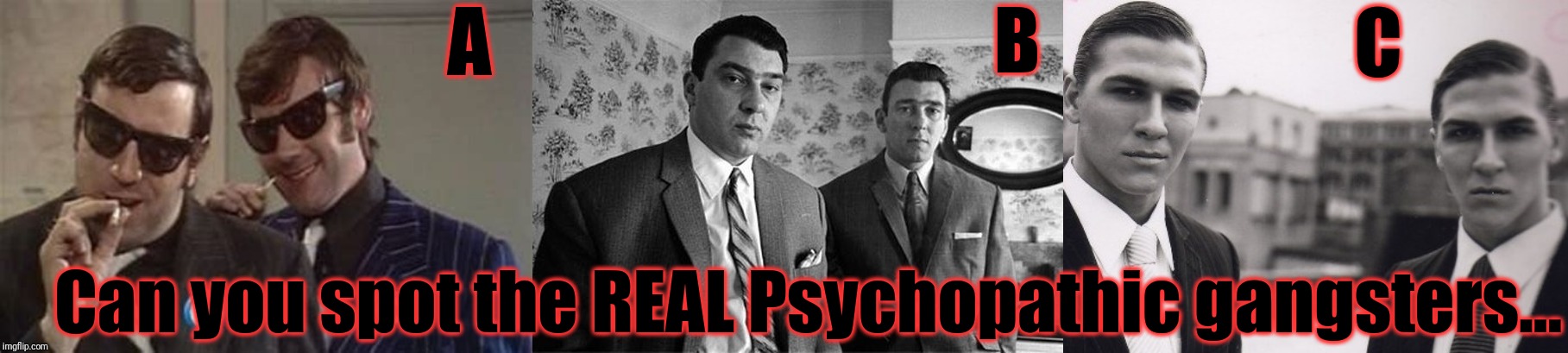 Can you spot the REAL Psychopathic gangsters... A B C | made w/ Imgflip meme maker