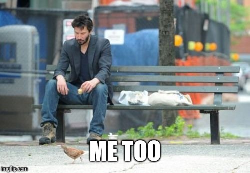 Sad Keanu Meme | ME TOO | image tagged in memes,sad keanu | made w/ Imgflip meme maker