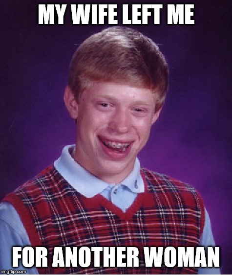 Poor Brian - No Wonder Why He Doesn't Like The Day After Valentine's Day. | MY WIFE LEFT ME; FOR ANOTHER WOMAN | image tagged in memes,bad luck brian | made w/ Imgflip meme maker