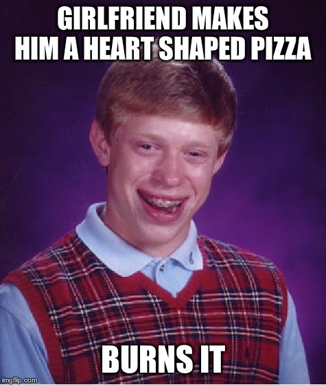 Bad Luck Brian Meme | GIRLFRIEND MAKES HIM A HEART SHAPED PIZZA BURNS IT | image tagged in memes,bad luck brian | made w/ Imgflip meme maker