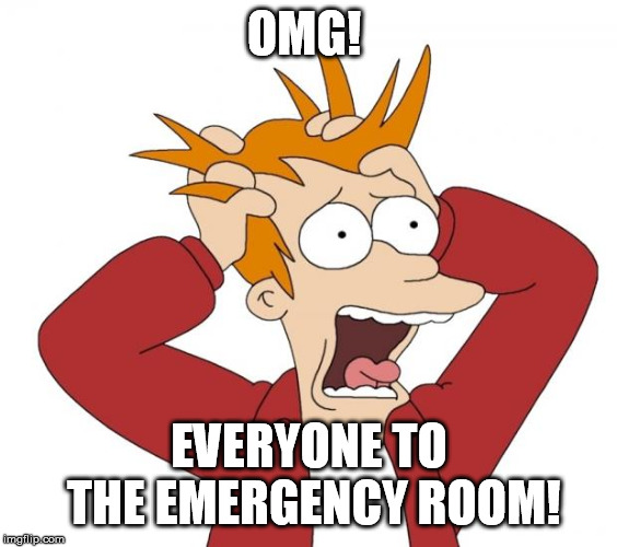 Panic | OMG! EVERYONE TO THE EMERGENCY ROOM! | image tagged in panic | made w/ Imgflip meme maker
