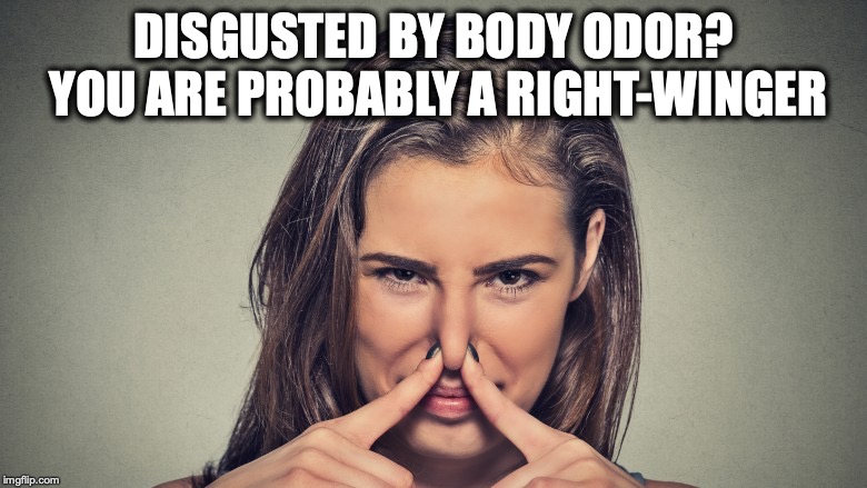 New Research Links Disgust At Body Odor With Politics | DISGUSTED BY BODY ODOR? YOU ARE PROBABLY A RIGHT-WINGER | image tagged in disgusted,stink,right wing,research,science | made w/ Imgflip meme maker