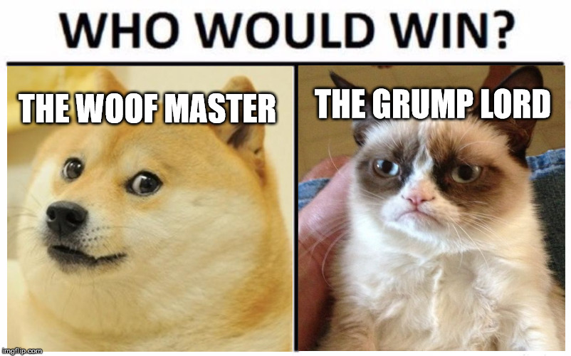 Who Would Win? Meme | THE GRUMP LORD; THE WOOF MASTER | image tagged in memes,who would win | made w/ Imgflip meme maker