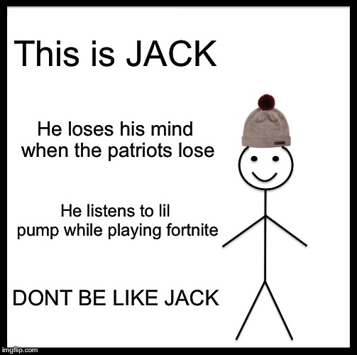 Be Like Bill Meme | This is JACK; He loses his mind when the patriots lose; He listens to lil pump while playing fortnite; DONT BE LIKE JACK | image tagged in memes,be like bill | made w/ Imgflip meme maker