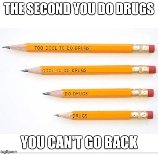Pencil | THE SECOND YOU DO DRUGS; YOU CAN'T GO BACK | image tagged in pencil | made w/ Imgflip meme maker