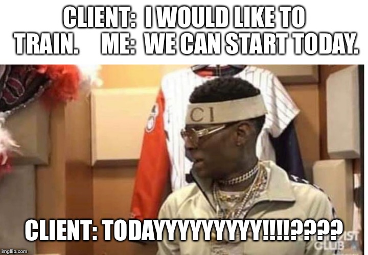 Soulja boy drake | CLIENT:  I WOULD LIKE TO TRAIN.


  ME:  WE CAN START TODAY. CLIENT: TODAYYYYYYYYY!!!!???? | image tagged in soulja boy drake | made w/ Imgflip meme maker