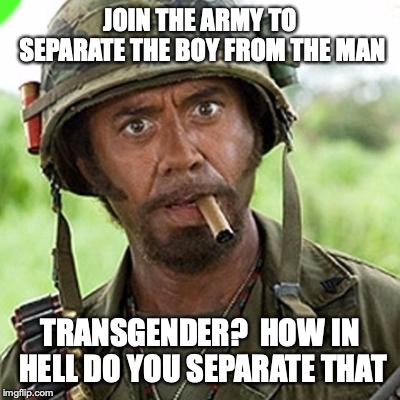 Full Retard | JOIN THE ARMY TO SEPARATE THE BOY FROM THE MAN; TRANSGENDER?  HOW IN HELL DO YOU SEPARATE THAT | image tagged in full retard | made w/ Imgflip meme maker