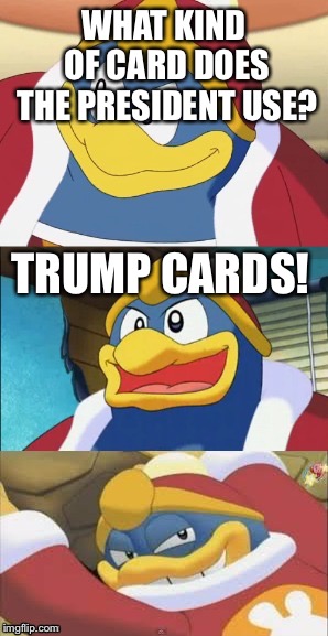 Bad Pun King Dedede | WHAT KIND OF CARD DOES THE PRESIDENT USE? TRUMP CARDS! | image tagged in bad pun king dedede | made w/ Imgflip meme maker