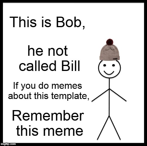 Be Like Bill Meme | This is Bob, he not called Bill; If you do memes about this template, Remember this meme | image tagged in memes,be like bill | made w/ Imgflip meme maker
