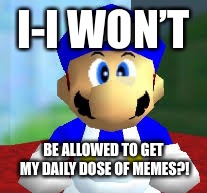 SMG4 Daily dose of memes | I-I WON’T; BE ALLOWED TO GET MY DAILY DOSE OF MEMES?! | image tagged in smg4,funny memes,the daily struggle | made w/ Imgflip meme maker