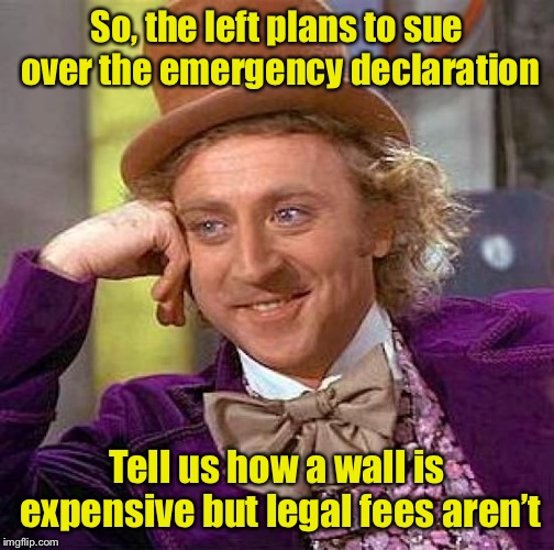 Creepy Condescending Wonka Meme | So, the left plans to sue over the emergency declaration; Tell us how a wall is expensive but legal fees aren’t | image tagged in memes,creepy condescending wonka,border wall | made w/ Imgflip meme maker