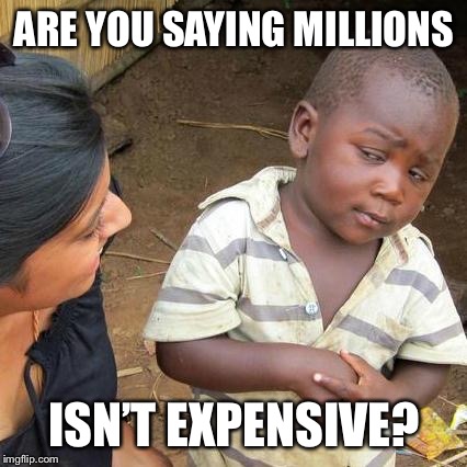 Third World Skeptical Kid Meme | ARE YOU SAYING MILLIONS ISN’T EXPENSIVE? | image tagged in memes,third world skeptical kid | made w/ Imgflip meme maker
