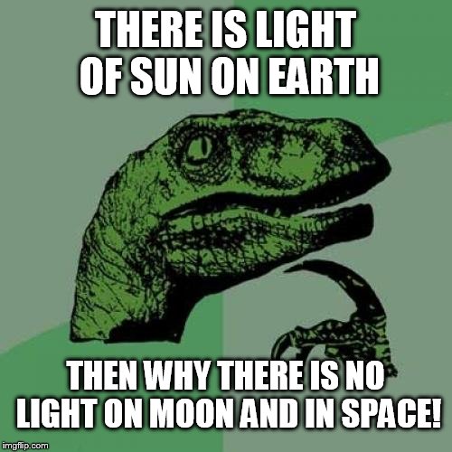 Why is it so?!! | THERE IS LIGHT OF SUN ON EARTH; THEN WHY THERE IS NO LIGHT ON MOON AND IN SPACE! | image tagged in memes,philosoraptor | made w/ Imgflip meme maker
