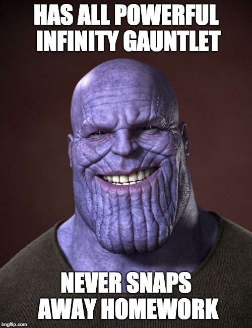 Thanos | HAS ALL POWERFUL INFINITY GAUNTLET; NEVER SNAPS AWAY HOMEWORK | image tagged in thanos | made w/ Imgflip meme maker