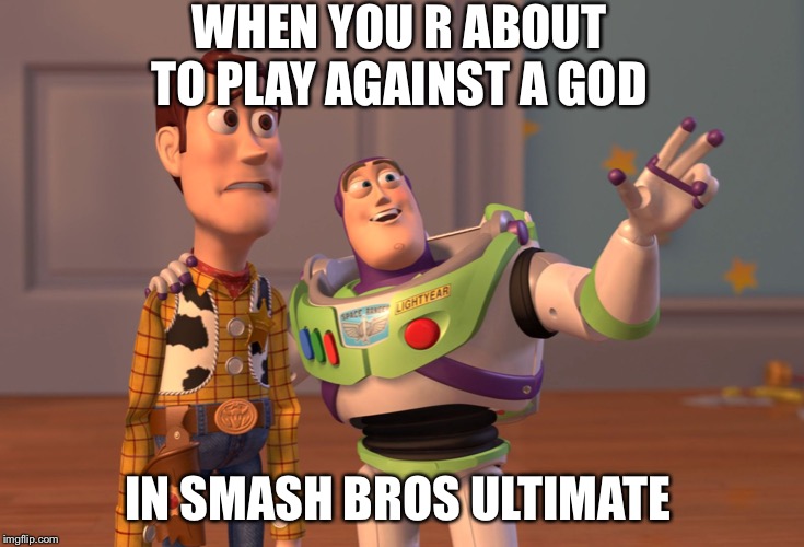 X, X Everywhere | WHEN YOU R ABOUT TO PLAY AGAINST A GOD; IN SMASH BROS ULTIMATE | image tagged in memes,x x everywhere,gaming,super smash bros,funny,noob | made w/ Imgflip meme maker