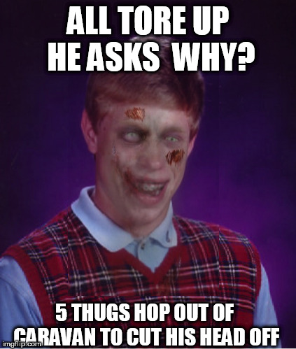 ALL TORE UP HE ASKS  WHY? 5 THUGS HOP OUT OF CARAVAN TO CUT HIS HEAD OFF | made w/ Imgflip meme maker