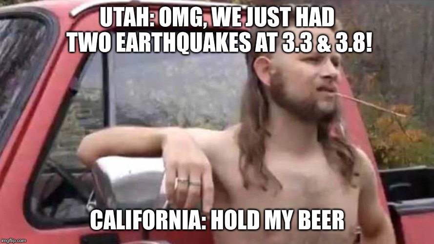Hold My Beer | UTAH: OMG, WE JUST HAD TWO EARTHQUAKES AT 3.3 & 3.8! CALIFORNIA: HOLD MY BEER | image tagged in hold my beer | made w/ Imgflip meme maker