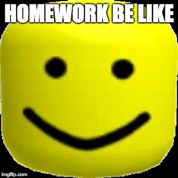 Oof | HOMEWORK BE LIKE | image tagged in oof | made w/ Imgflip meme maker