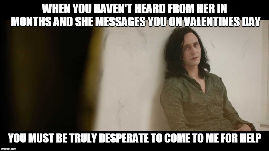 You must be desperate | WHEN YOU HAVEN'T HEARD FROM HER IN MONTHS AND SHE MESSAGES YOU ON VALENTINES DAY; YOU MUST BE TRULY DESPERATE TO COME TO ME FOR HELP | image tagged in you must be desperate,AdviceAnimals | made w/ Imgflip meme maker