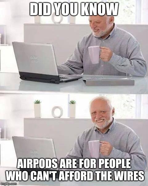 Hide the Pain Harold Meme | DID YOU KNOW; AIRPODS ARE FOR PEOPLE WHO CAN'T AFFORD THE WIRES | image tagged in memes,hide the pain harold | made w/ Imgflip meme maker